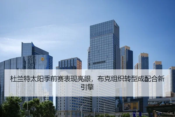 杜兰特太阳季前赛表现亮眼，布克组织转型成配合新引擎
