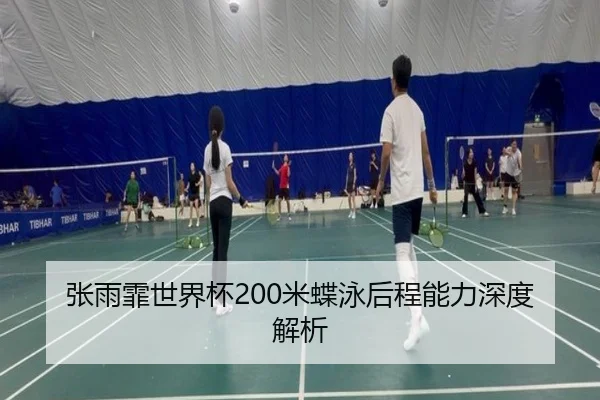 张雨霏世界杯200米蝶泳后程能力深度解析