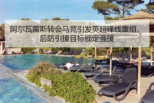 阿尔瓦雷斯转会马竞引发英超锋线重组，后防引援目标锁定强援
