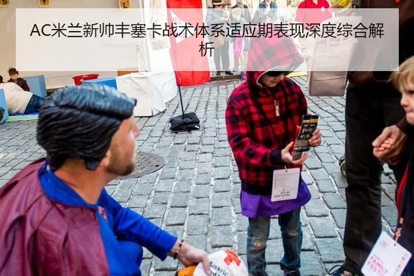AC米兰新帅丰塞卡战术体系适应期表现深度综合解析