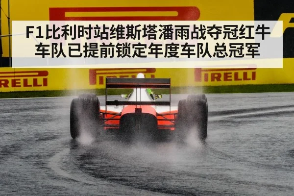 F1比利时站维斯塔潘雨战夺冠红牛车队已提前锁定年度车队总冠军