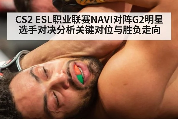 CS2 ESL职业联赛NAVI对阵G2明星选手对决分析关键对位与胜负走向
