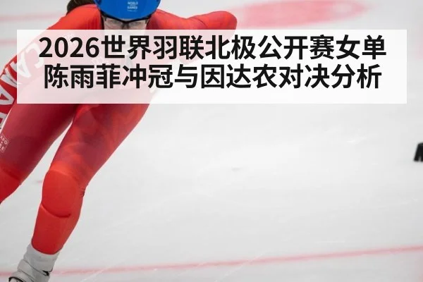 2026世界羽联北极公开赛女单陈雨菲冲冠与因达农对决分析